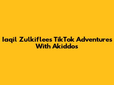 Iaqil Zulkiflee's TikTok Adventures With Akiddos