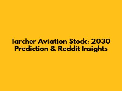 Iarcher Aviation Stock: 2030 Prediction & Reddit Insights