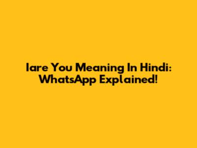 Iare You Meaning In Hindi: WhatsApp Explained!