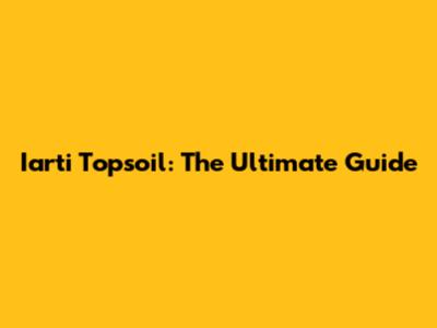 Iarti Topsoil: The Ultimate Guide