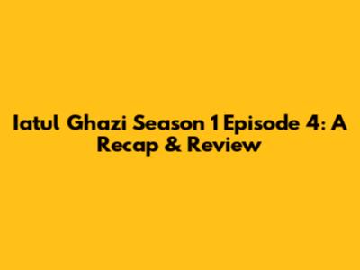 Iatul Ghazi Season 1 Episode 4: A Recap & Review