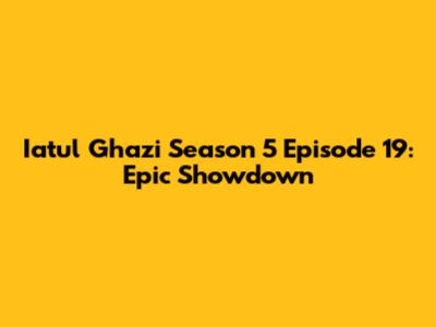 Iatul Ghazi Season 5 Episode 19: Epic Showdown