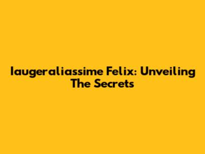 Iaugeraliassime Felix: Unveiling The Secrets