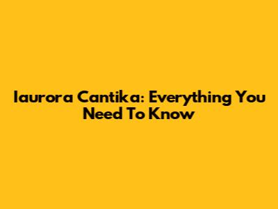 Iaurora Cantika: Everything You Need To Know