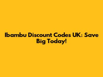 Ibambu Discount Codes UK: Save Big Today!