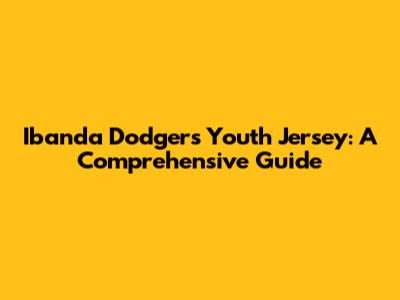 Ibanda Dodgers Youth Jersey: A Comprehensive Guide