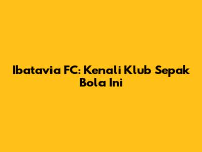 Ibatavia FC: Kenali Klub Sepak Bola Ini
