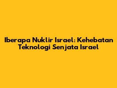 Iberapa Nuklir Israel: Kehebatan Teknologi Senjata Israel