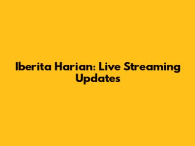 Iberita Harian: Live Streaming Updates