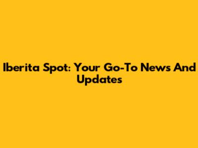 Iberita Spot: Your Go-To News And Updates