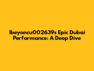 Ibeyoncu002639's Epic Dubai Performance: A Deep Dive