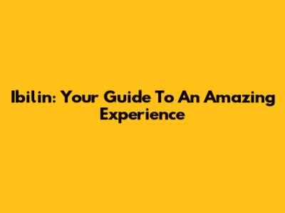 Ibilin: Your Guide To An Amazing Experience