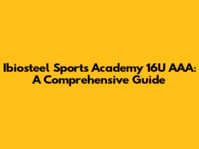 Ibiosteel Sports Academy 16U AAA: A Comprehensive Guide
