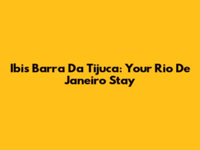 Ibis Barra Da Tijuca: Your Rio De Janeiro Stay