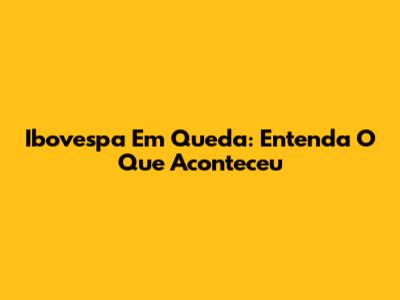 Ibovespa Em Queda: Entenda O Que Aconteceu