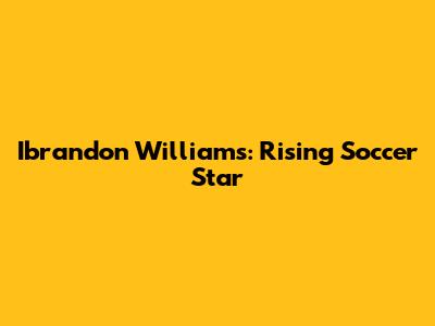 Ibrandon Williams: Rising Soccer Star