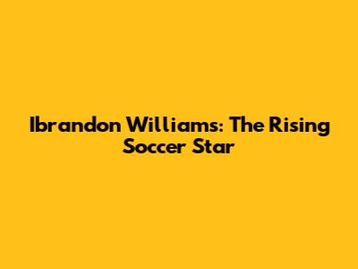 Ibrandon Williams: The Rising Soccer Star