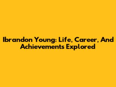 Ibrandon Young: Life, Career, And Achievements Explored