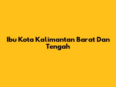Ibu Kota Kalimantan Barat Dan Tengah
