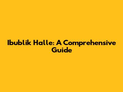 Ibublik Halle: A Comprehensive Guide