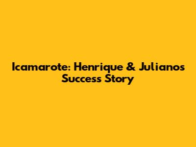 Icamarote: Henrique & Juliano's Success Story