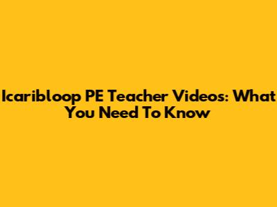 Icaribloop PE Teacher Videos: What You Need To Know