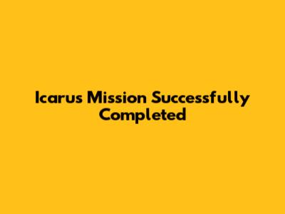 Icarus Mission Successfully Completed