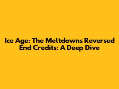 Ice Age: The Meltdown's Reversed End Credits: A Deep Dive