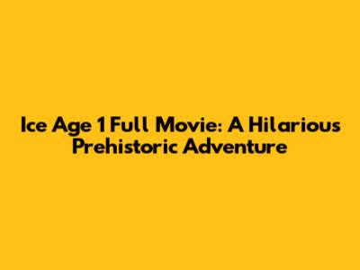 Ice Age 1 Full Movie: A Hilarious Prehistoric Adventure