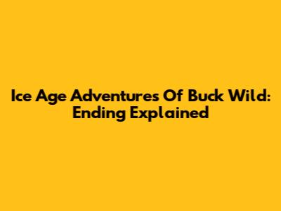 Ice Age Adventures Of Buck Wild: Ending Explained