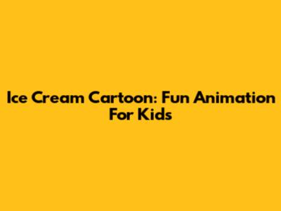 Ice Cream Cartoon: Fun Animation For Kids