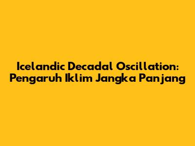 Icelandic Decadal Oscillation: Pengaruh Iklim Jangka Panjang