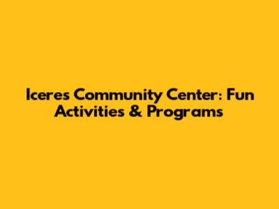 Iceres Community Center: Fun Activities & Programs