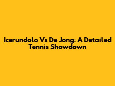 Icerundolo Vs De Jong: A Detailed Tennis Showdown