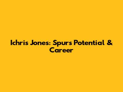 Ichris Jones: Spurs Potential & Career