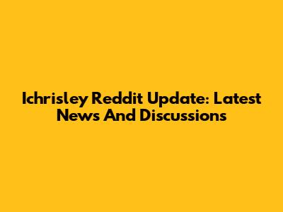 Ichrisley Reddit Update: Latest News And Discussions