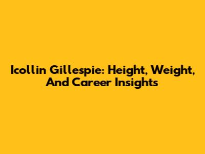 Icollin Gillespie: Height, Weight, And Career Insights