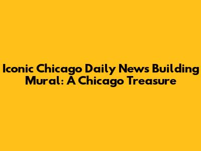 Iconic Chicago Daily News Building Mural: A Chicago Treasure