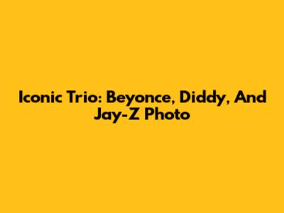 Iconic Trio: Beyonce, Diddy, And Jay-Z Photo