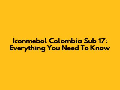 Iconmebol Colombia Sub 17: Everything You Need To Know