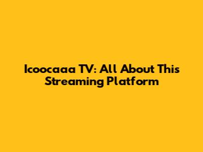 Icoocaaa TV: All About This Streaming Platform