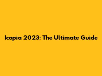 Icopia 2023: The Ultimate Guide