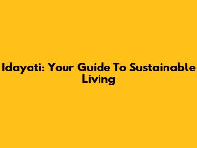 Idayati: Your Guide To Sustainable Living