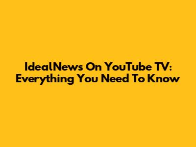 IdealNews On YouTube TV: Everything You Need To Know