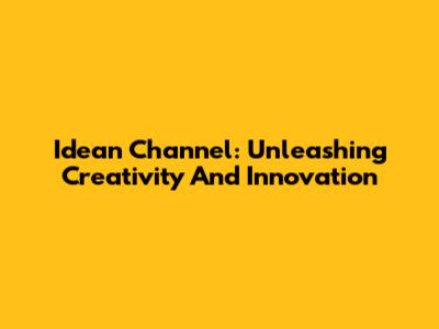 Idean Channel: Unleashing Creativity And Innovation