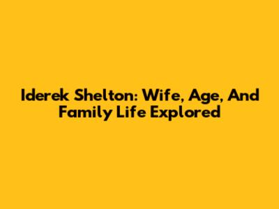 Iderek Shelton: Wife, Age, And Family Life Explored