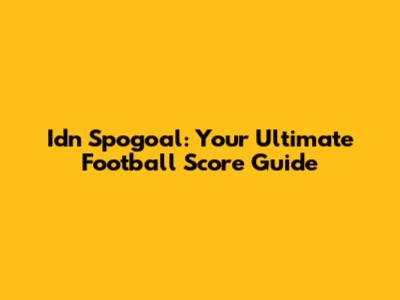 Idn Spogoal: Your Ultimate Football Score Guide