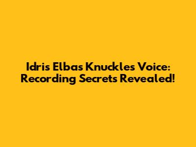 Idris Elba's Knuckles Voice: Recording Secrets Revealed!
