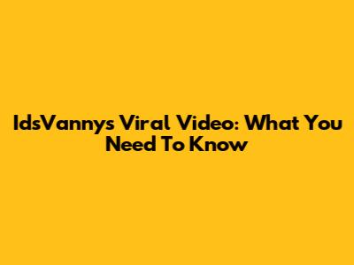 IdsVanny's Viral Video: What You Need To Know