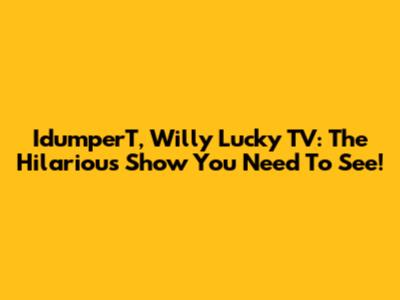 IdumperT, Willy Lucky TV: The Hilarious Show You Need To See!